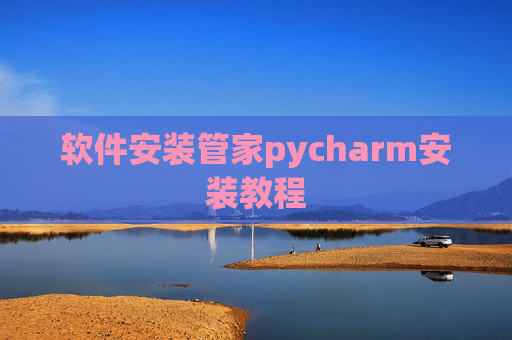 软件安装管家pycharm安装教程 软件安装管家pycharm安装教程