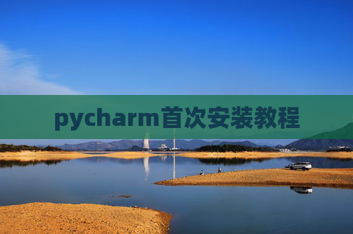 pycharm首次安装教程 pycharm首次安装教程